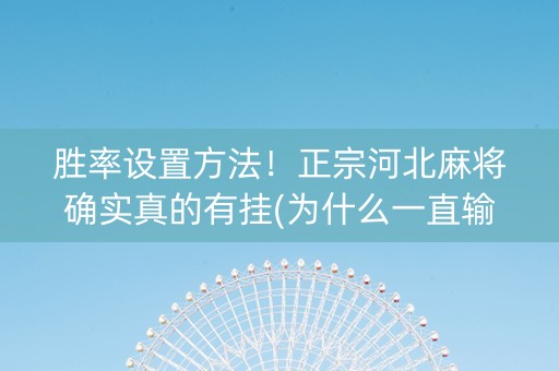 胜率设置方法！正宗河北麻将确实真的有挂(为什么一直输)