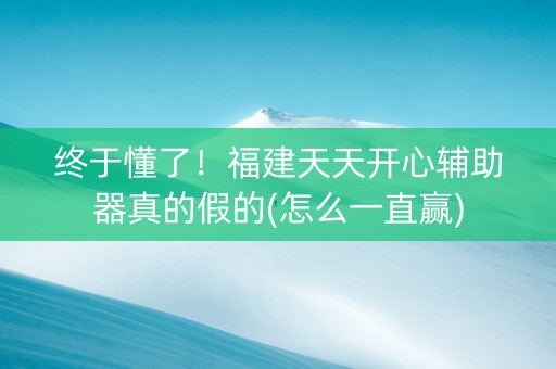 终于懂了！福建天天开心辅助器真的假的(怎么一直赢)