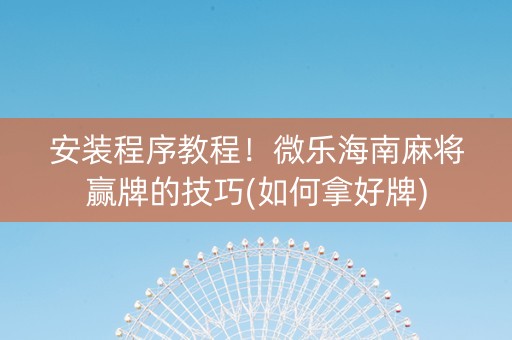 安装程序教程!微乐海南麻将赢牌的技巧(如何拿好牌) 安装程序教程!微乐海南麻将赢牌的技巧(如何拿好牌)