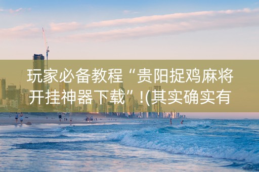 玩家必备教程“贵阳捉鸡麻将开挂神器下载”!(其实确实有挂)-知乎 玩家必备教程“贵阳捉鸡麻将开挂神器下载”!(其实确实有挂)-知乎