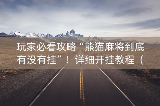 玩家必看攻略“熊猫麻将到底有没有挂”！详细开挂教程（确实真的有挂)-知乎