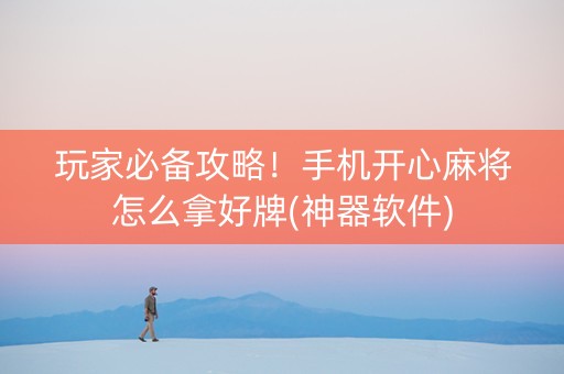 玩家必备攻略！手机开心麻将怎么拿好牌(神器软件)