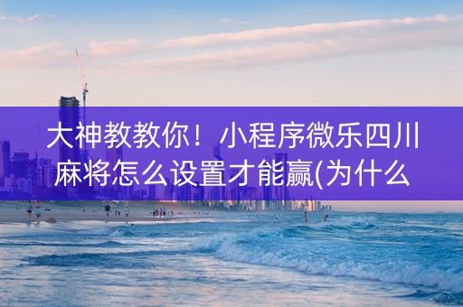 大神教教你！小程序微乐四川麻将怎么设置才能赢(为什么老是输呢)