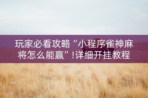 玩家必看攻略“小程序雀神麻将怎么能赢”!详细开挂教程-知乎