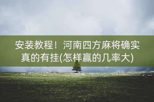 安装教程！河南四方麻将确实真的有挂(怎样赢的几率大)