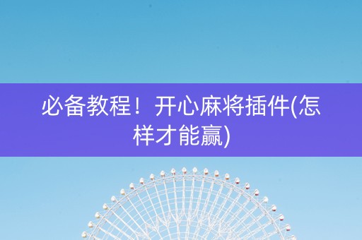 必备教程！开心麻将插件(怎样才能赢)