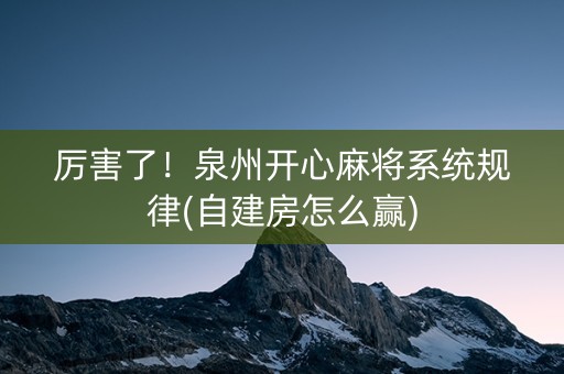 厉害了！泉州开心麻将系统规律(自建房怎么赢)