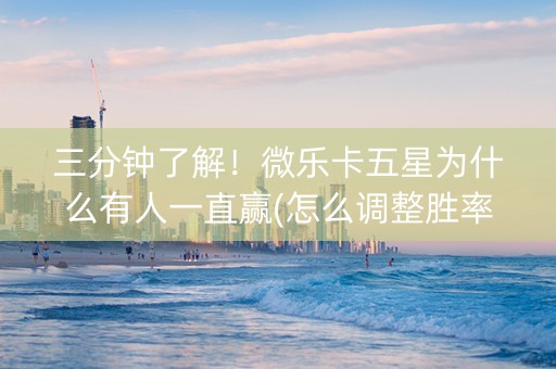 三分钟了解！微乐卡五星为什么有人一直赢(怎么调整胜率)