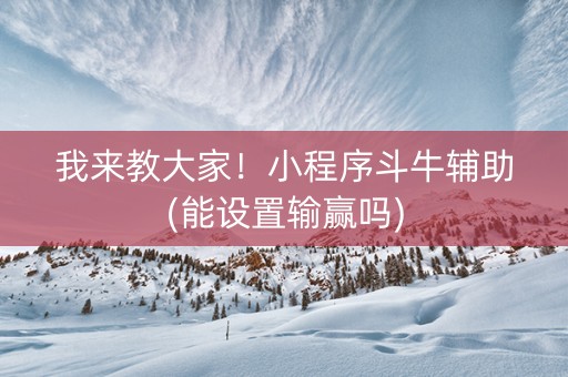 我来教大家！小程序斗牛辅助(能设置输赢吗)