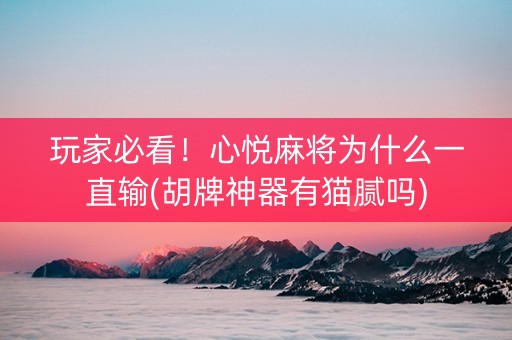 玩家必看！心悦麻将为什么一直输(胡牌神器有猫腻吗)
