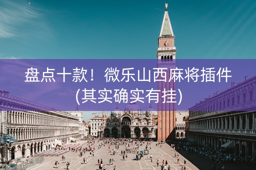 盘点十款！微乐山西麻将插件(其实确实有挂)