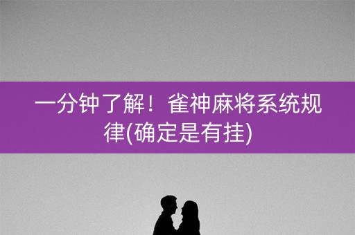 一分钟了解！雀神麻将系统规律(确定是有挂)