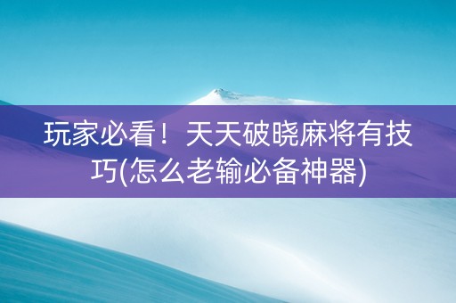 玩家必看！天天破晓麻将有技巧(怎么老输必备神器)
