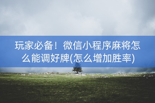玩家必备！微信小程序麻将怎么能调好牌(怎么增加胜率)