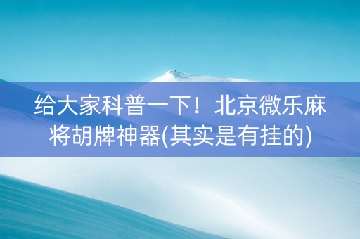 给大家科普一下！北京微乐麻将胡牌神器(其实是有挂的)