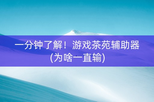 一分钟了解！游戏茶苑辅助器(为啥一直输)