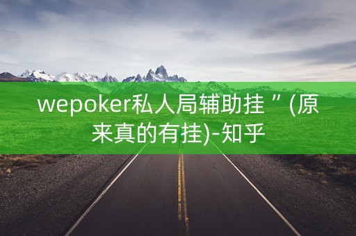 wepoker私人局辅助挂 ”(原来真的有挂)-知乎