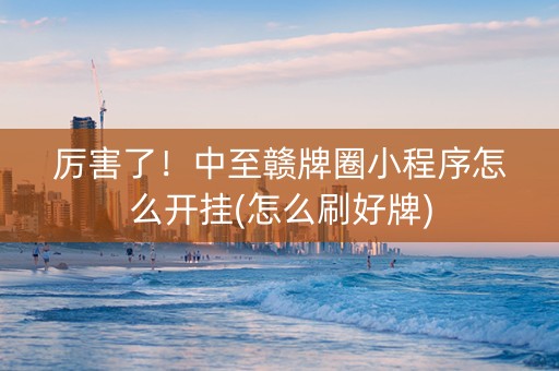 厉害了！中至赣牌圈小程序怎么开挂(怎么刷好牌)