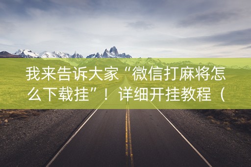 我来告诉大家“微信打麻将怎么下载挂”！详细开挂教程（确实真的有挂)-知乎