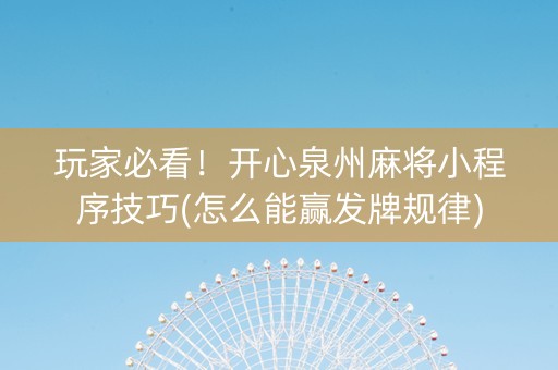 玩家必看！开心泉州麻将小程序技巧(怎么能赢发牌规律)