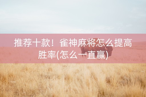 推荐十款！雀神麻将怎么提高胜率(怎么一直赢)