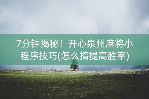 7分钟揭秘！开心泉州麻将小程序技巧(怎么搞提高胜率)