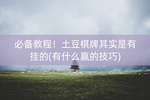 必备教程！土豆棋牌其实是有挂的(有什么赢的技巧)