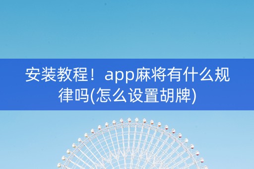 安装教程！app麻将有什么规律吗(怎么设置胡牌)