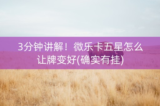 3分钟讲解！微乐卡五星怎么让牌变好(确实有挂)