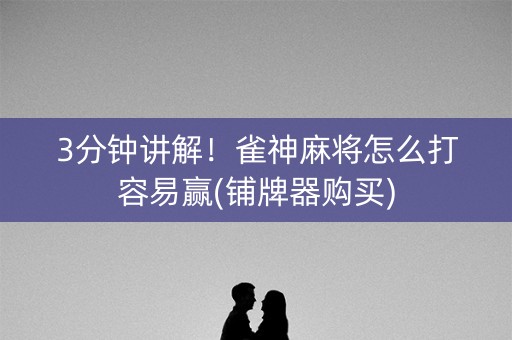 3分钟讲解！雀神麻将怎么打容易赢(铺牌器购买)