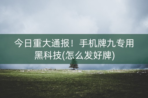 今日重大通报！手机牌九专用黑科技(怎么发好牌)