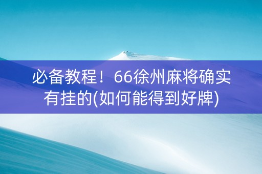 必备教程！66徐州麻将确实有挂的(如何能得到好牌)