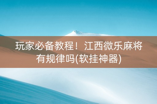 玩家必备教程！江西微乐麻将有规律吗(软挂神器)