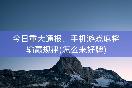 今日重大通报！手机游戏麻将输赢规律(怎么来好牌)