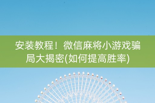 安装教程！微信麻将小游戏骗局大揭密(如何提高胜率)
