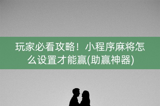 玩家必看攻略！小程序麻将怎么设置才能赢(助赢神器)