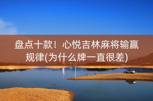 盘点十款！心悦吉林麻将输赢规律(为什么牌一直很差)
