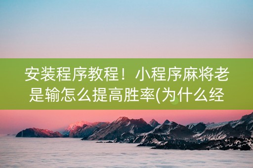 安装程序教程！小程序麻将老是输怎么提高胜率(为什么经常输)