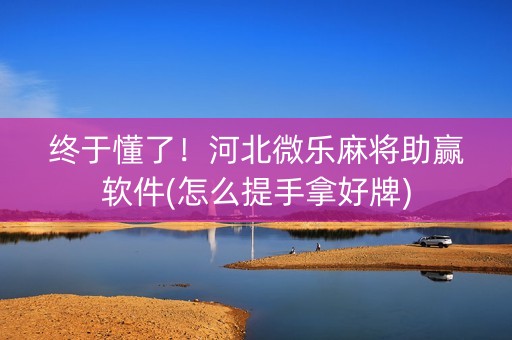 终于懂了！河北微乐麻将助赢软件(怎么提手拿好牌)