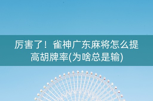 厉害了！雀神广东麻将怎么提高胡牌率(为啥总是输)