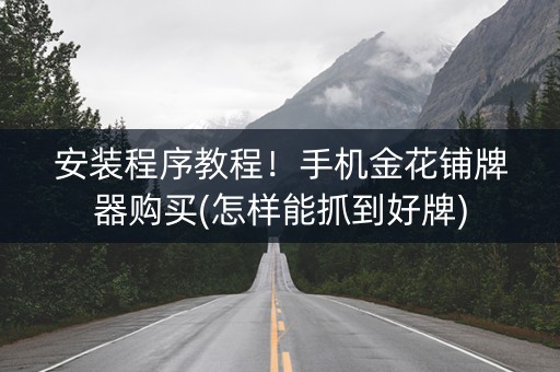 安装程序教程！手机金花铺牌器购买(怎样能抓到好牌)