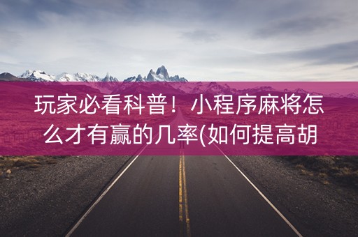 玩家必看科普！小程序麻将怎么才有赢的几率(如何提高胡牌率)