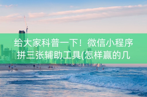 给大家科普一下！微信小程序拼三张辅助工具(怎样赢的几率大)
