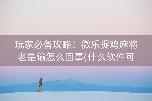 玩家必备攻略！微乐捉鸡麻将老是输怎么回事(什么软件可以赢)