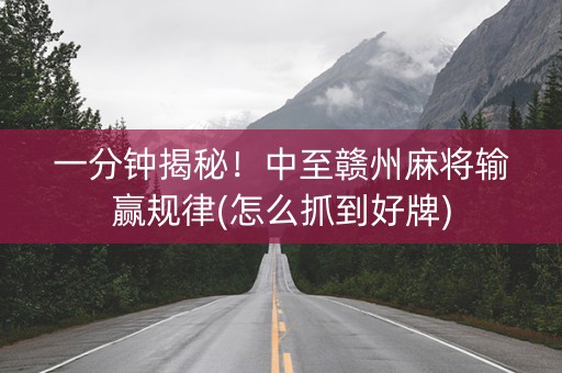 一分钟揭秘！中至赣州麻将输赢规律(怎么抓到好牌)