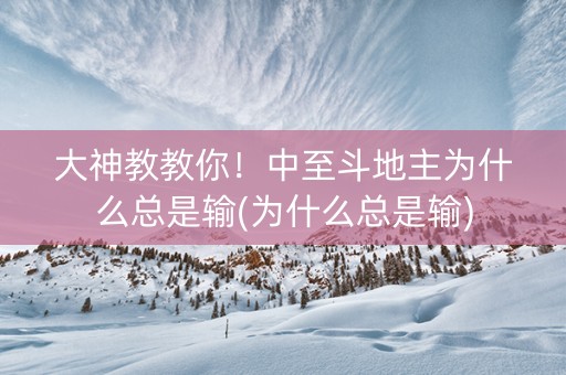 大神教教你！中至斗地主为什么总是输(为什么总是输)