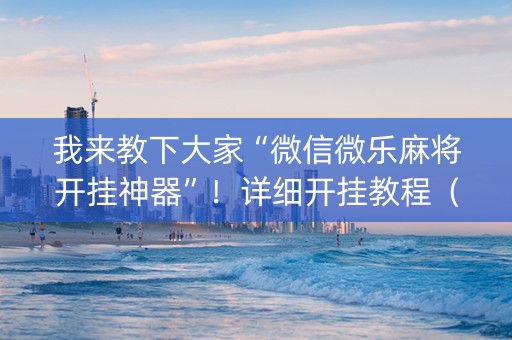 我来教下大家“微信微乐麻将开挂神器”！详细开挂教程（确实真的有挂)-知乎