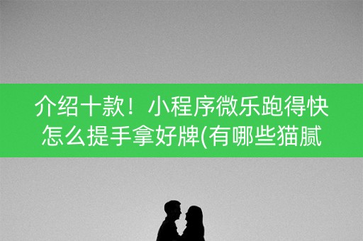 介绍十款！小程序微乐跑得快怎么提手拿好牌(有哪些猫腻)