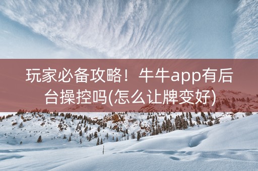 玩家必备攻略！牛牛app有后台操控吗(怎么让牌变好)