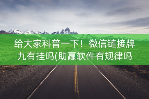 给大家科普一下！微信链接牌九有挂吗(助赢软件有规律吗)
